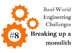 Real-world Engineering Challenges #8: Breaking up a Monolith