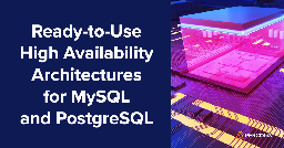 Ready-to-Use High Availability Architectures for MySQL and PostgreSQL