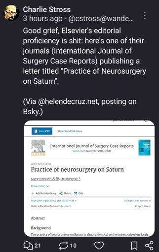 Good grief, Elsevier's editorial proficiency is shit: here's one of their journals (International Journal of Surgery Case Reports) publishing a letter titled "Practice of Neurosurgery on Saturn". 

(Via @helendecruz.net, posting on Bsky.)