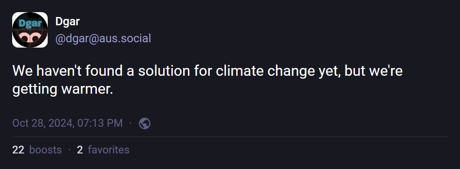 @dgar@aus.social: "We haven't found a solution for climate change yet, but we're getting warmer."